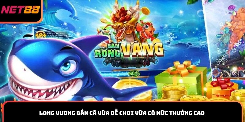 Long Vương bắn cá vừa dễ chơi vừa có mức thưởng cao