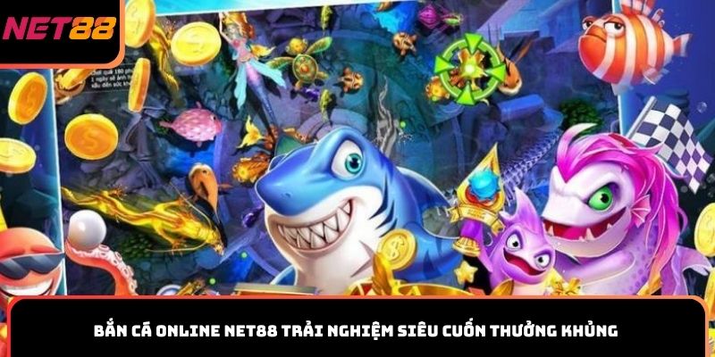 Bắn cá online Net88 trải nghiệm siêu cuốn thưởng khủng