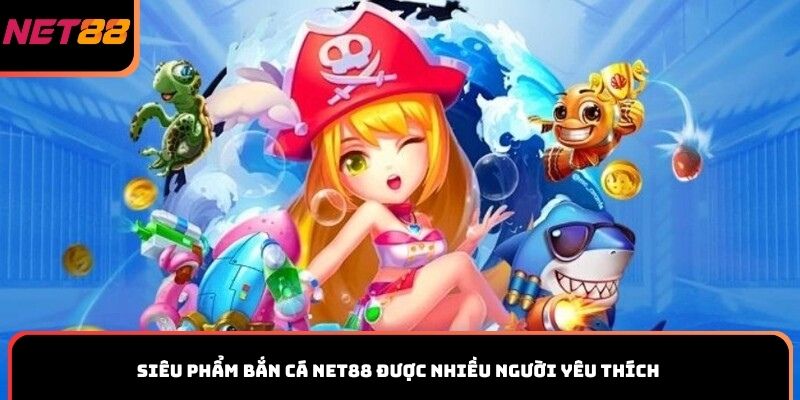 Siêu phẩm bắn cá Net88 được nhiều người yêu thích