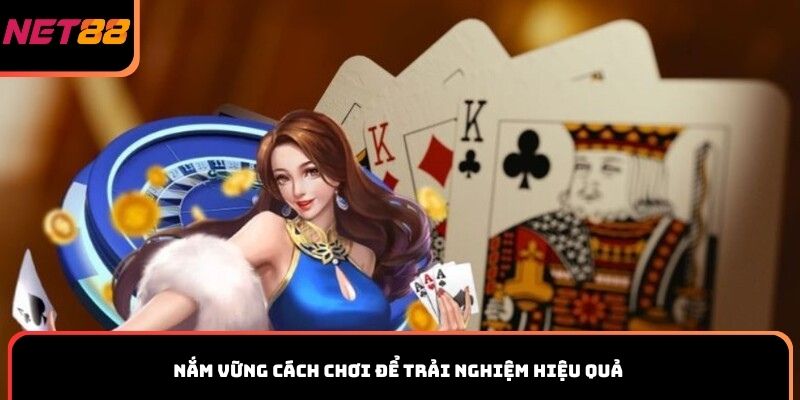 Nắm vững cách chơi để trải nghiệm hiệu quả