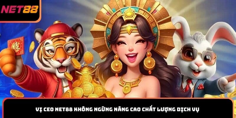 Vị CEO Net88 không ngừng nâng cao chất lượng dịch vụ