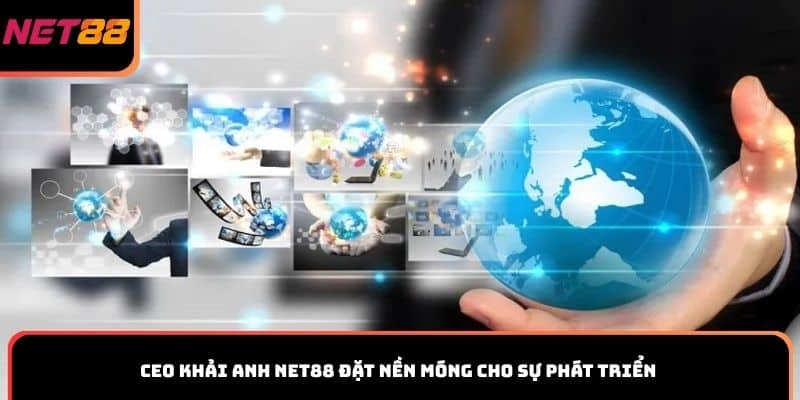 CEO Khải Anh Net88 đặt nền móng cho sự phát triển