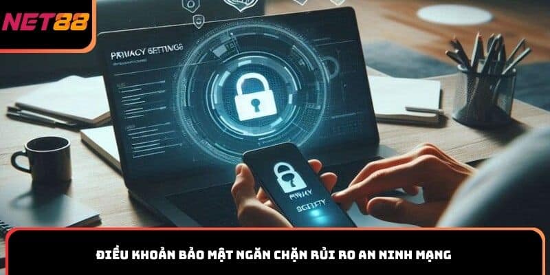 Điều khoản bảo mật ngăn chặn rủi ro an ninh mạng