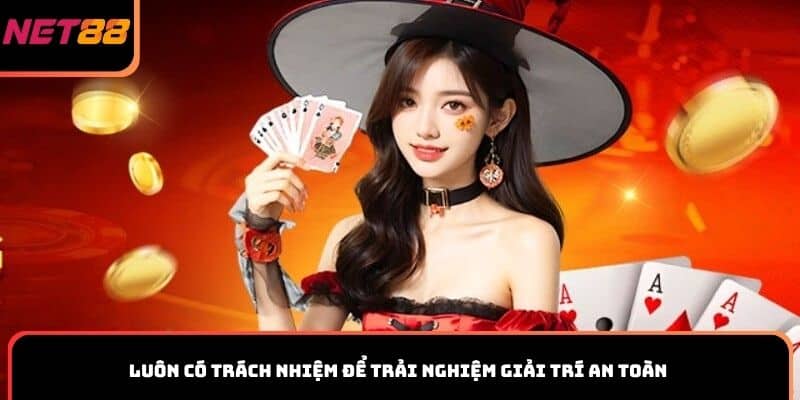 Luôn có trách nhiệm để trải nghiệm giải trí an toàn