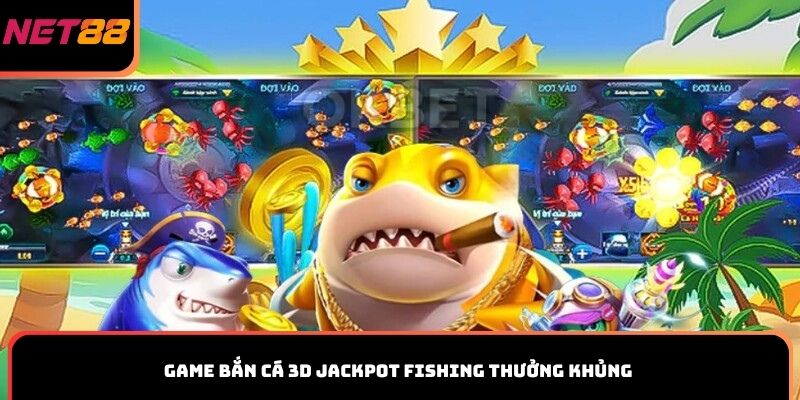 Game bắn cá 3D Jackpot Fishing thưởng khủng