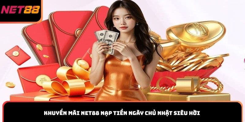 Khuyến mãi Net88 nạp tiền ngày Chủ nhật siêu hời