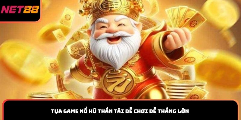 Tựa game nổ hũ Thần Tài dễ chơi dễ thắng lớn