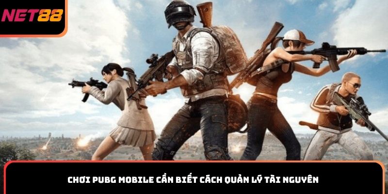 Chơi PUBG Mobile cần biết cách quản lý tài nguyên