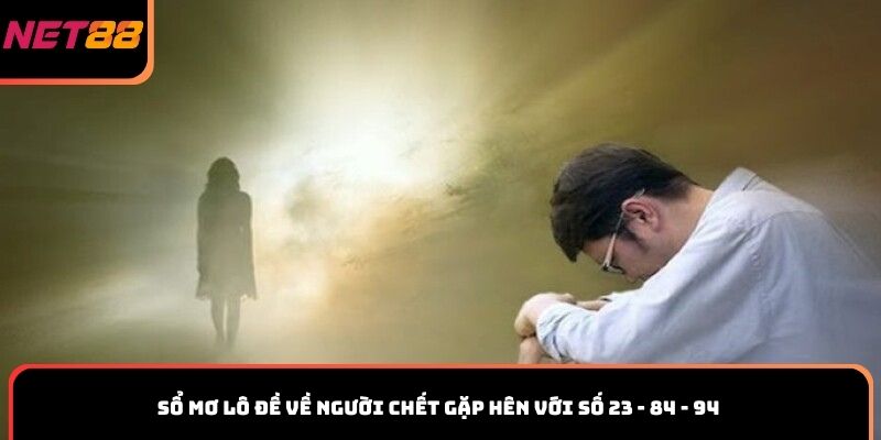 Sổ mơ lô đề về người chết gặp hên với số 23 - 84 - 94